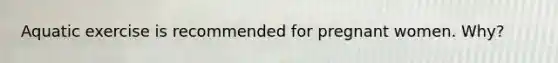 Aquatic exercise is recommended for pregnant women. Why?