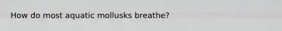 How do most aquatic mollusks breathe?