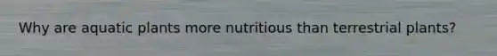Why are aquatic plants more nutritious than terrestrial plants?