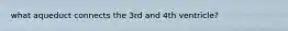 what aqueduct connects the 3rd and 4th ventricle?