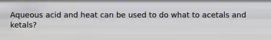 Aqueous acid and heat can be used to do what to acetals and ketals?