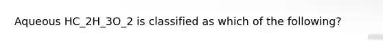 Aqueous HC_2H_3O_2 is classified as which of the following?