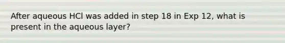 After aqueous HCl was added in step 18 in Exp 12, what is present in the aqueous layer?