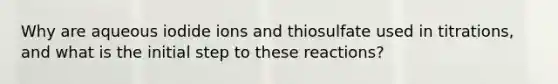 Why are aqueous iodide ions and thiosulfate used in titrations, and what is the initial step to these reactions?