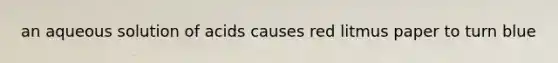 an aqueous solution of acids causes red litmus paper to turn blue
