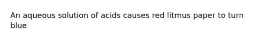 An aqueous solution of acids causes red litmus paper to turn blue