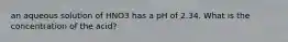 an aqueous solution of HNO3 has a pH of 2.34. What is the concentration of the acid?