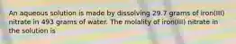 An aqueous solution is made by dissolving 29.7 grams of iron(III) nitrate in 493 grams of water. The molality of iron(III) nitrate in the solution is