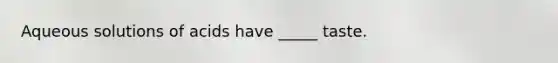 Aqueous solutions of acids have _____ taste.