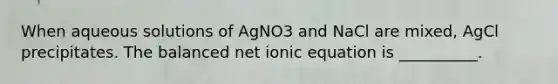 When aqueous solutions of AgNO3 and NaCl are mixed, AgCl precipitates. The balanced net ionic equation is __________.