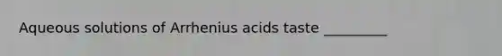 Aqueous solutions of Arrhenius acids taste _________