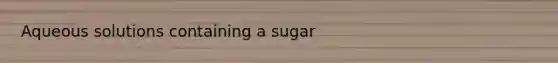 Aqueous solutions containing a sugar