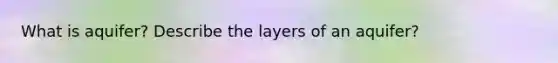 What is aquifer? Describe the layers of an aquifer?