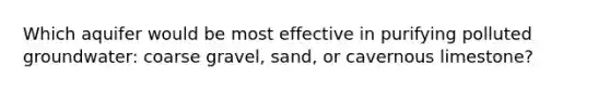 Which aquifer would be most effective in purifying polluted groundwater: coarse gravel, sand, or cavernous limestone?