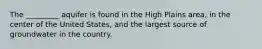 The _________ aquifer is found in the High Plains area, in the center of the United States, and the largest source of groundwater in the country.