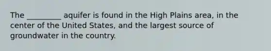 The _________ aquifer is found in the High Plains area, in the center of the United States, and the largest source of groundwater in the country.