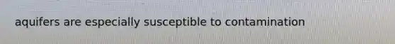 aquifers are especially susceptible to contamination