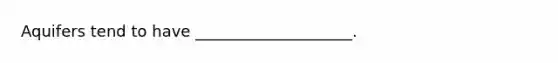 Aquifers tend to have ____________________.