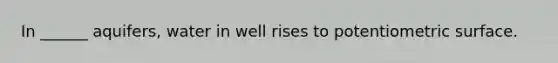 In ______ aquifers, water in well rises to potentiometric surface.