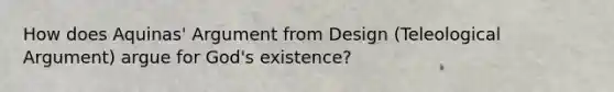 How does Aquinas' Argument from Design (Teleological Argument) argue for God's existence?