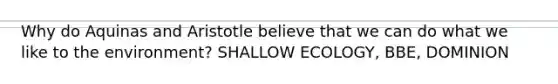 Why do Aquinas and Aristotle believe that we can do what we like to the environment? <a href='https://www.questionai.com/knowledge/kNlBZsImJL-shallow-ecology' class='anchor-knowledge'>shallow ecology</a>, BBE, DOMINION