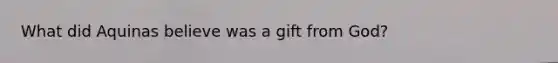 What did Aquinas believe was a gift from God?