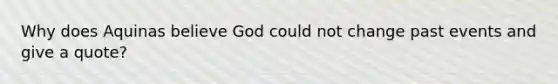 Why does Aquinas believe God could not change past events and give a quote?