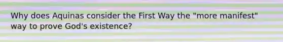 Why does Aquinas consider the First Way the "more manifest" way to prove God's existence?