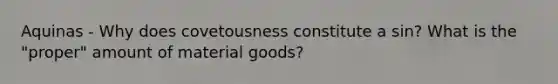 Aquinas - Why does covetousness constitute a sin? What is the "proper" amount of material goods?