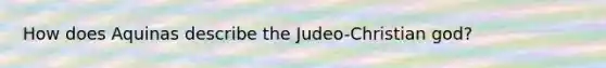 How does Aquinas describe the Judeo-Christian god?