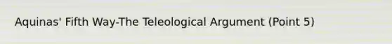 Aquinas' Fifth Way-The Teleological Argument (Point 5)