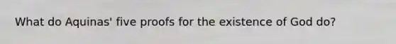What do Aquinas' five proofs for the existence of God do?