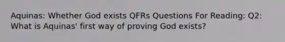 Aquinas: Whether God exists QFRs Questions For Reading: Q2: What is Aquinas' first way of proving God exists?