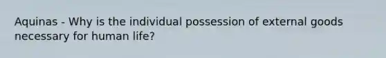 Aquinas - Why is the individual possession of external goods necessary for human life?