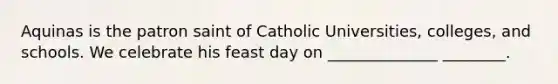 Aquinas is the patron saint of Catholic Universities, colleges, and schools. We celebrate his feast day on ______________ ________.