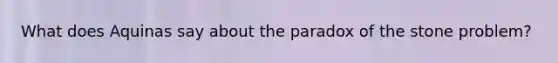 What does Aquinas say about the paradox of the stone problem?