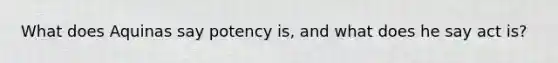 What does Aquinas say potency is, and what does he say act is?