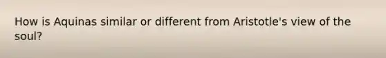 How is Aquinas similar or different from Aristotle's view of the soul?