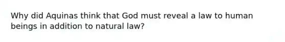 Why did Aquinas think that God must reveal a law to human beings in addition to natural law?