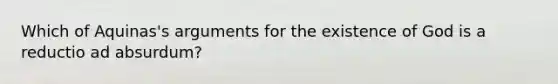 Which of Aquinas's arguments for the existence of God is a reductio ad absurdum?