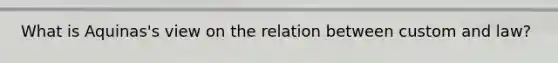 What is Aquinas's view on the relation between custom and law?
