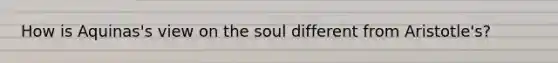 How is Aquinas's view on the soul different from Aristotle's?