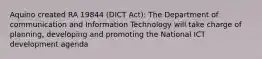 Aquino created RA 19844 (DICT Act): The Department of communication and Information Technology will take charge of planning, developing and promoting the National ICT development agenda