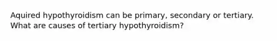 Aquired hypothyroidism can be primary, secondary or tertiary. What are causes of tertiary hypothyroidism?