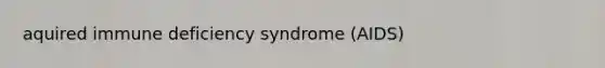 aquired immune deficiency syndrome (AIDS)