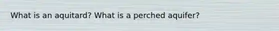 What is an aquitard?​ What is a perched aquifer?​ ​