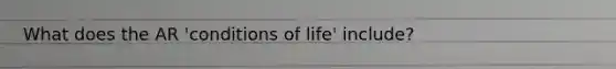 What does the AR 'conditions of life' include?