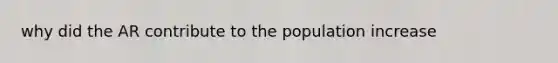 why did the AR contribute to the population increase