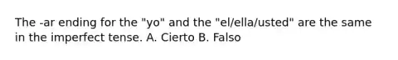 The -ar ending for the "yo" and the "el/ella/usted" are the same in the imperfect tense. A. Cierto B. Falso