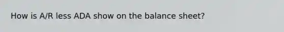 How is A/R less ADA show on the balance sheet?